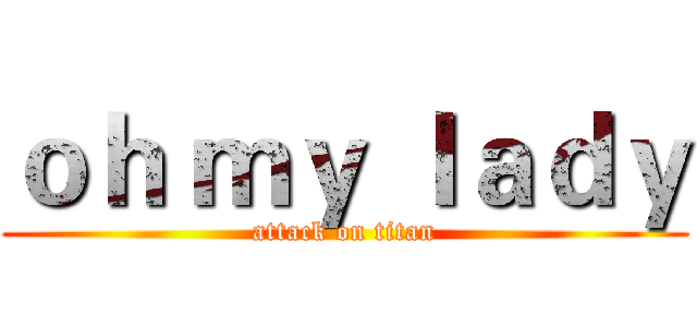 ｏｈ ｍｙ ｌａｄｙ (attack on titan)