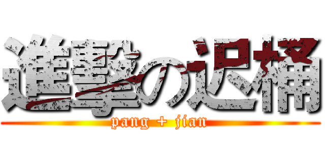 進擊の迟桶 (pang + jian)