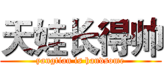 天娃长得帅 (yangtian is handsome)