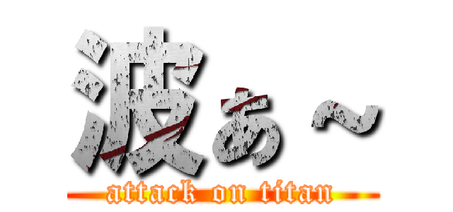 波ぁ～ (attack on titan)