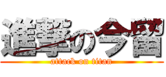 進撃の今留 (attack on titan)