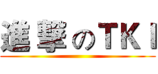 進 撃 のＴＫＩ ()