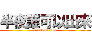 半夜誰可以出來 (attack on titan)