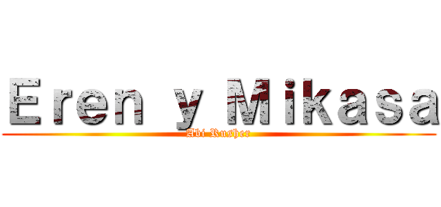 Ｅｒｅｎ ｙ Ｍｉｋａｓａ (Abi Rusher)