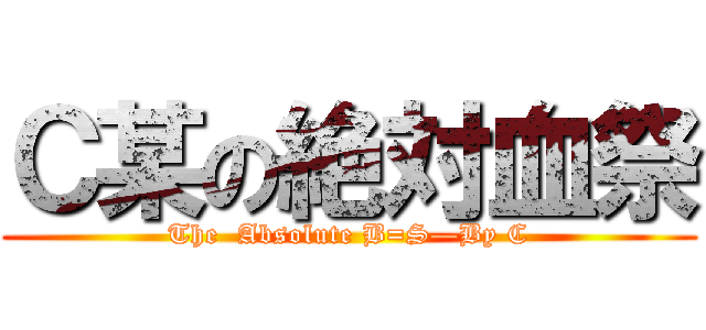 Ｃ某の絶対血祭 (The  Absolute B=S—By C)