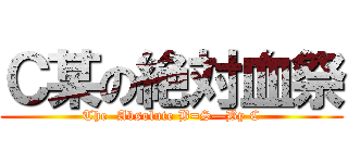 Ｃ某の絶対血祭 (The  Absolute B=S—By C)