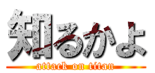知るかよ (attack on titan)