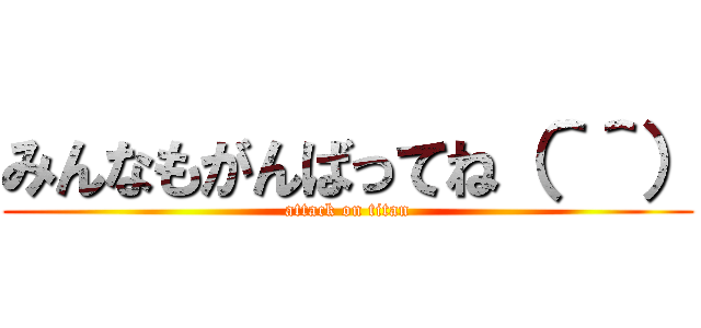 みんなもがんばってね（＾＾） (attack on titan)