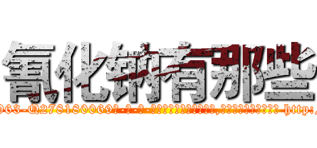 氰化钠有那些 (氰化钠有那些【电-186x2687x6963-Q278180069元-吉-药-业】我们做的是长期生意,靠的是老客户长期支持 http://sngk.net/f7Y24K
)