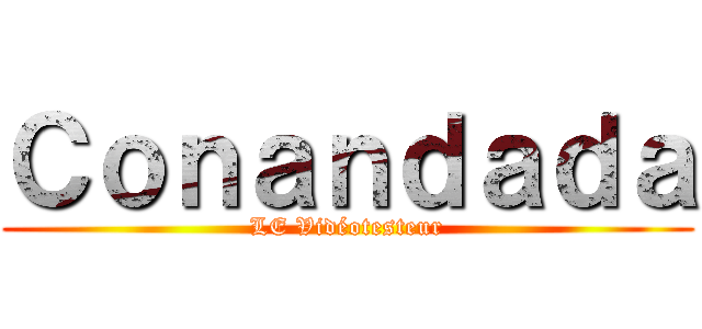 Ｃｏｎａｎｄａｄａ (LE Vidéotesteur)