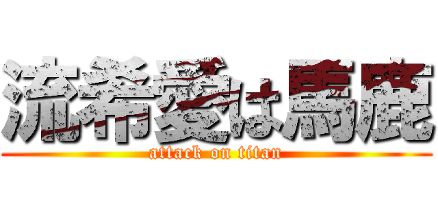流希愛は馬鹿 (attack on titan)