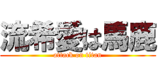 流希愛は馬鹿 (attack on titan)