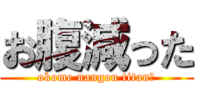 お腹減った (okome nangou titan?)