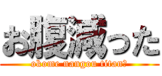 お腹減った (okome nangou titan?)