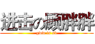 进击の顾胖胖 (gww is sb)