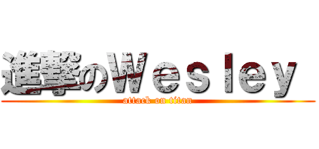 進撃のＷｅｓｌｅｙ  (attack on titan)