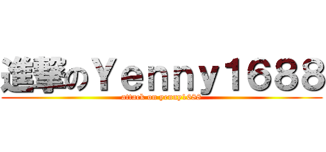進撃のＹｅｎｎｙ１６８８ (attack on yenny1688)