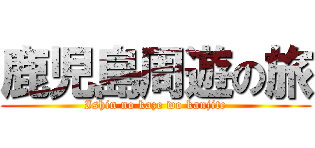鹿児島周遊の旅 (Ishin no kaze wo kanjite)