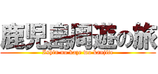 鹿児島周遊の旅 (Ishin no kaze wo kanjite)