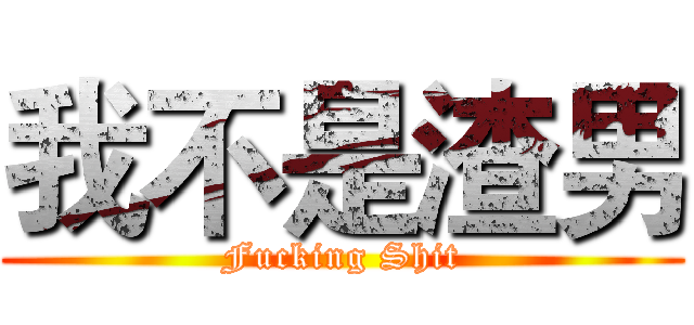 我不是渣男 (Fucking Shit)