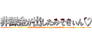 非課金が出したみそきぃん♡ (HIKAKINnoza-mengademasita★)