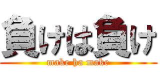 負けは負け (make ha make)