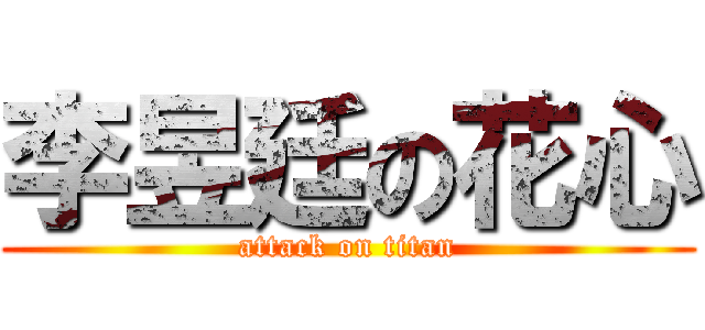 李昱廷の花心 (attack on titan)