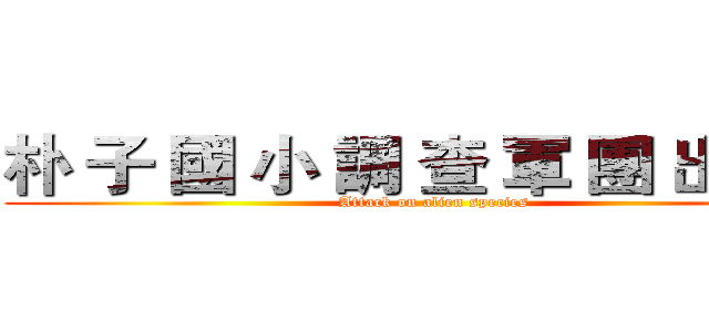 朴 子 國 小 調 查 軍 團 出 發！ (Attack on alien species)