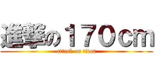 進撃の１７０ｃｍ (attack on titan)