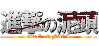 進撃の泥頭 (attack on NAGI)