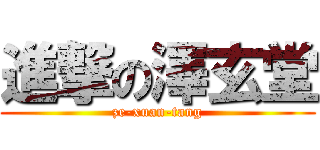 進撃の澤玄堂 (ze-xuan-tang)