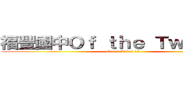 福豐國中Ｏｆ ｔｈｅ Ｔｗｅｌｆｔｈ (Green Label 12)