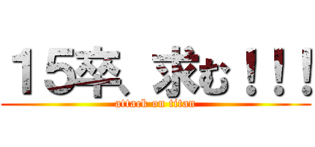 １５卒、求む！！！ (attack on titan)