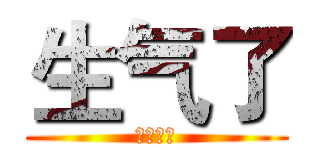 生气了 (我不爱你)