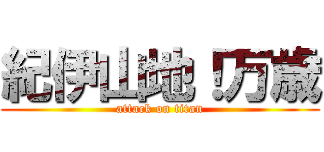 紀伊山地！万歳 (attack on titan)