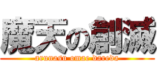 魔天の創滅 (arunasu omae dareda)