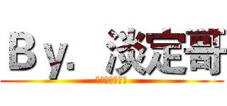 Ｂｙ．淡定哥 (又威又帥又霸氣)