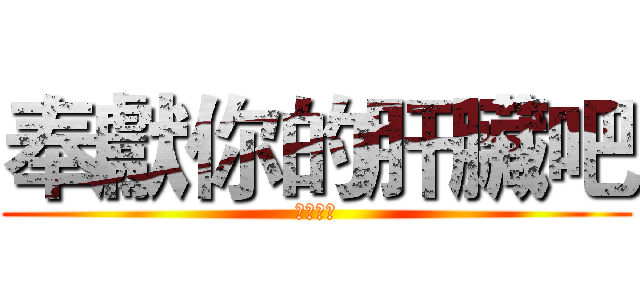奉獻你的肝臟吧 (ＣＳＩＥ)