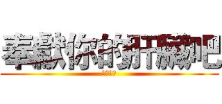 奉獻你的肝臟吧 (ＣＳＩＥ)