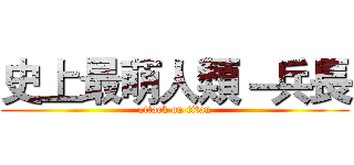 史上最萌人類－兵長 (attack on titan)