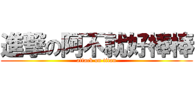進撃の阿不就好棒棒 (attack on titan)