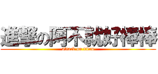 進撃の阿不就好棒棒 (attack on titan)