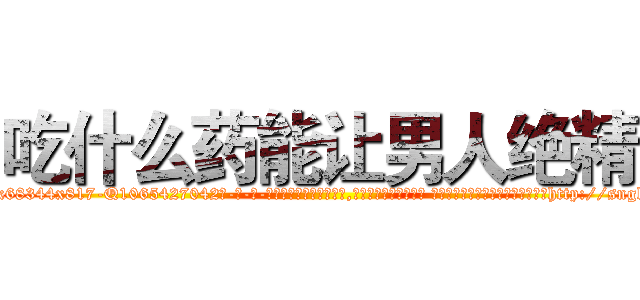 吃什么药能让男人绝精 (吃什么药能让男人绝精【电-话151x68344x817-Q1065427042元-吉-药-业】我们做的是长期生意,靠的是老客户长期支持 吃什么药能让男人绝精在发表了一篇http://sngk.net/xGEDYU

参考消息网我们做的是长期生意,靠的是老客户长期支持也许我们早该意识到，就连鲍勃·霍斯金斯（金球奖戏剧类电影男主角 
)