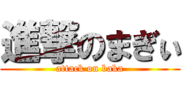 進撃のまぎぃ (attack on baka)