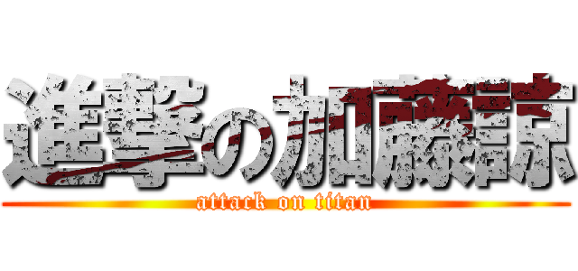 進撃の加藤諒 (attack on titan)