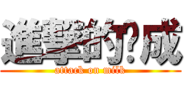 進撃的纳成 (attack on milk)