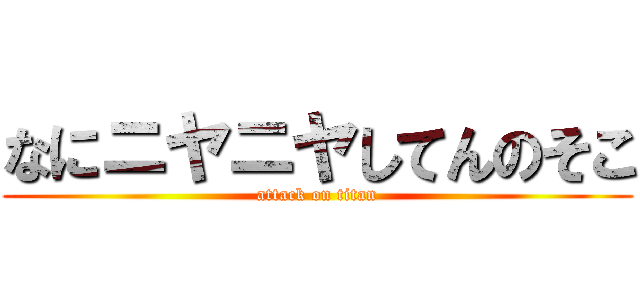 なにニヤニヤしてんのそこ (attack on titan)