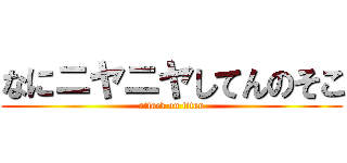 なにニヤニヤしてんのそこ (attack on titan)