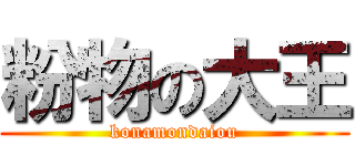 粉物の大王 (konamondaiou)