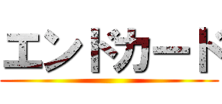 エンドカード ()